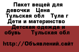 Пакет вещей для девочки › Цена ­ 1 500 - Тульская обл., Тула г. Дети и материнство » Детская одежда и обувь   . Тульская обл.